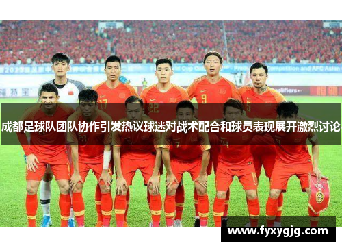 成都足球队团队协作引发热议球迷对战术配合和球员表现展开激烈讨论