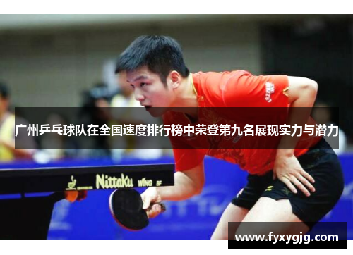 广州乒乓球队在全国速度排行榜中荣登第九名展现实力与潜力