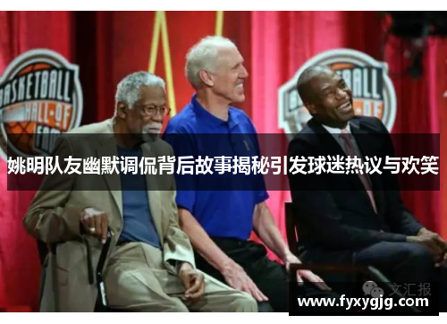 姚明队友幽默调侃背后故事揭秘引发球迷热议与欢笑