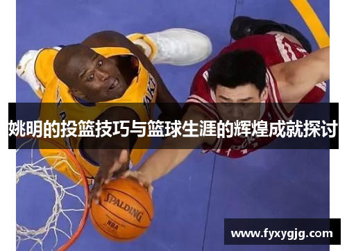 姚明的投篮技巧与篮球生涯的辉煌成就探讨