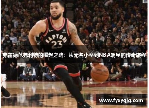 弗雷德范弗利特的崛起之路：从无名小卒到NBA明星的传奇旅程