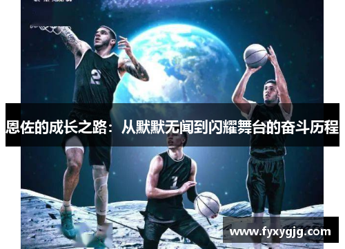 恩佐的成长之路：从默默无闻到闪耀舞台的奋斗历程