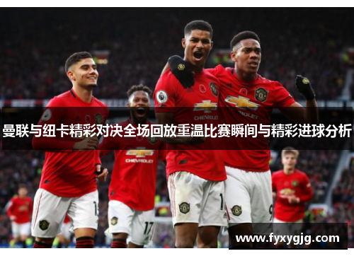 曼联与纽卡精彩对决全场回放重温比赛瞬间与精彩进球分析